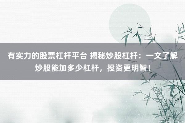 有实力的股票杠杆平台 揭秘炒股杠杆：一文了解炒股能加多少杠杆，投资更明智！