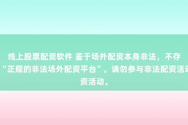 线上股票配资软件 鉴于场外配资本身非法，不存在“正规的非法场外配资平台”。请勿参与非法配资活动。