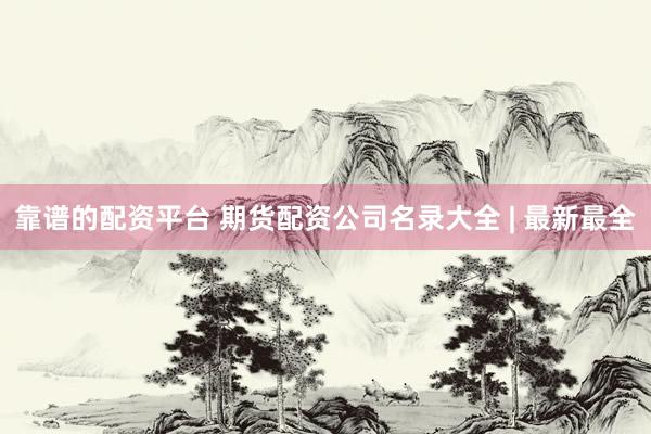 靠谱的配资平台 期货配资公司名录大全 | 最新最全