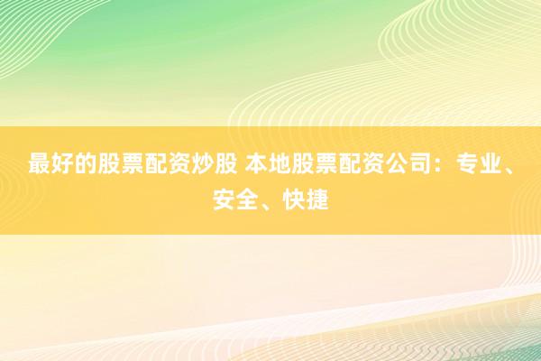 最好的股票配资炒股 本地股票配资公司：专业、安全、快捷