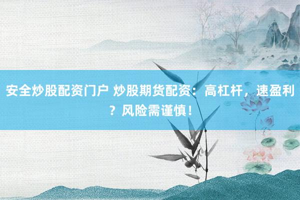 安全炒股配资门户 炒股期货配资：高杠杆，速盈利？风险需谨慎！