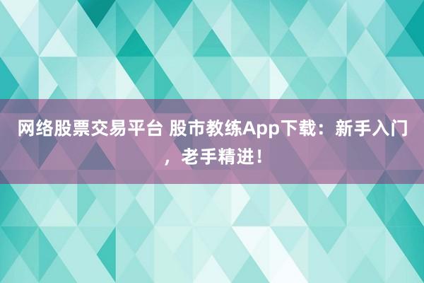 网络股票交易平台 股市教练App下载：新手入门，老手精进！