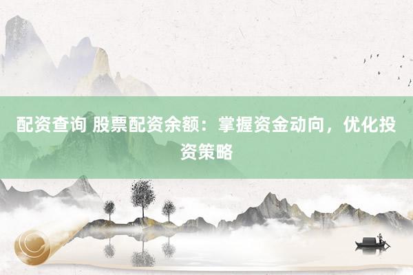 配资查询 股票配资余额：掌握资金动向，优化投资策略