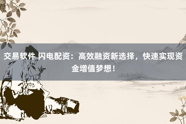 交易软件 闪电配资：高效融资新选择，快速实现资金增值梦想！