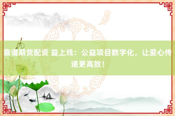 靠谱期货配资 益上线：公益项目数字化，让爱心传递更高效！