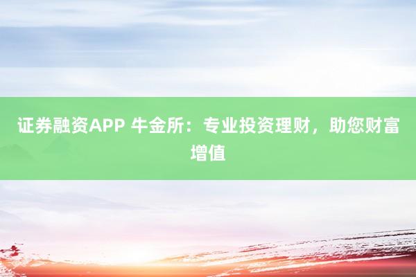 证券融资APP 牛金所：专业投资理财，助您财富增值