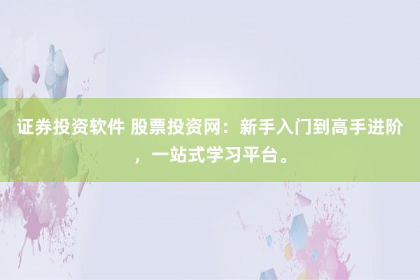证券投资软件 股票投资网：新手入门到高手进阶，一站式学习平台。