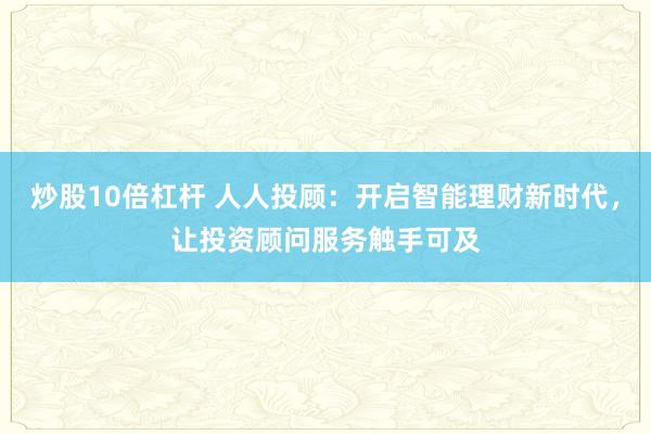 炒股10倍杠杆 人人投顾：开启智能理财新时代，让投资顾问服务触手可及