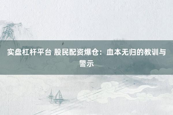 实盘杠杆平台 股民配资爆仓：血本无归的教训与警示