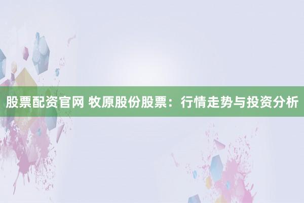 股票配资官网 牧原股份股票：行情走势与投资分析
