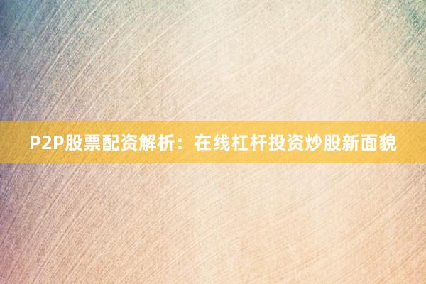 P2P股票配资解析:在线杠杆投资炒股新面貌