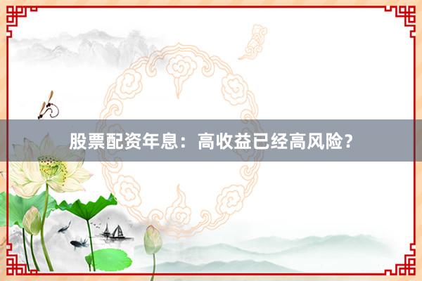 股票配资年息：高收益已经高风险？