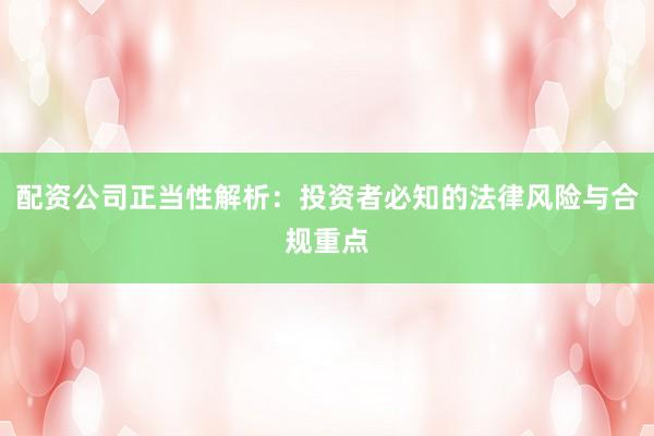 配资公司正当性解析：投资者必知的法律风险与合规重点