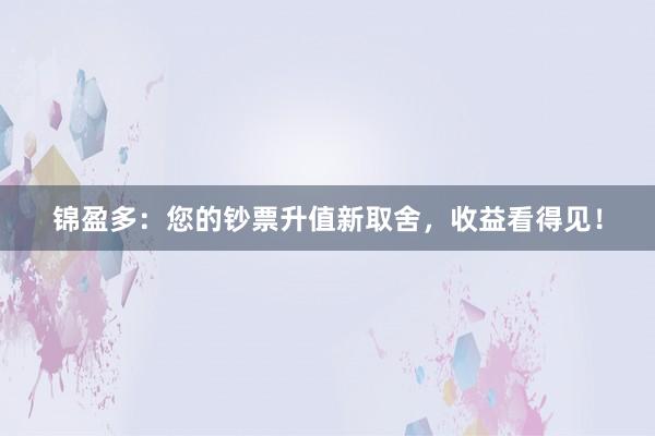 锦盈多：您的钞票升值新取舍，收益看得见！