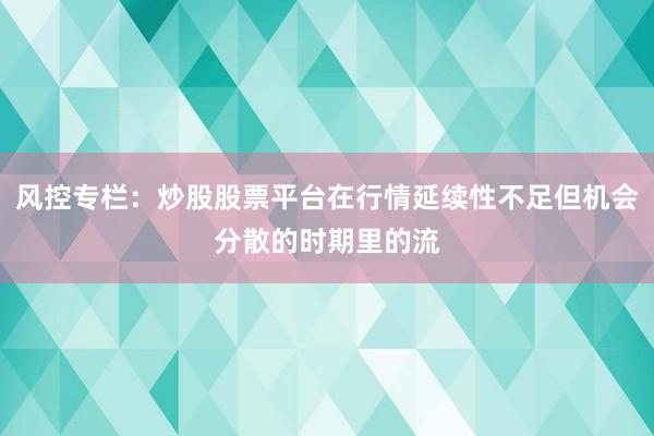 风控专栏：炒股股票平台在行情延续性不足但机会分散的时期里的流