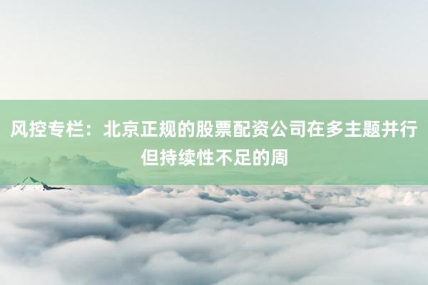 风控专栏：北京正规的股票配资公司在多主题并行但持续性不足的周