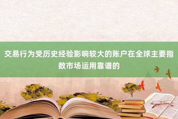 交易行为受历史经验影响较大的账户在全球主要指数市场运用靠谱的