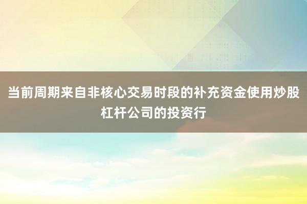 当前周期来自非核心交易时段的补充资金使用炒股杠杆公司的投资行