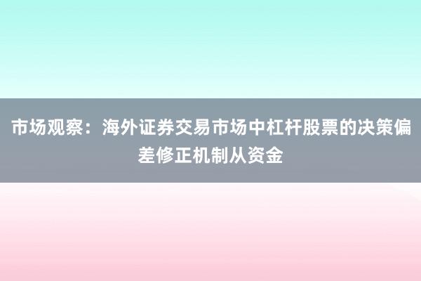 市场观察：海外证券交易市场中杠杆股票的决策偏差修正机制从资金