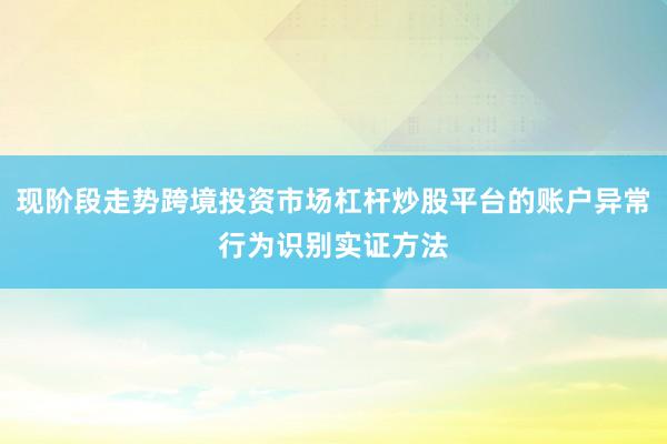 现阶段走势跨境投资市场杠杆炒股平台的账户异常行为识别实证方法