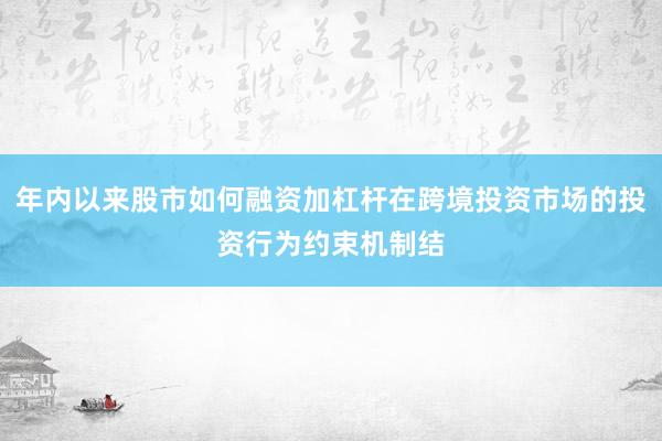年内以来股市如何融资加杠杆在跨境投资市场的投资行为约束机制结
