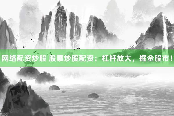 网络配资炒股 股票炒股配资：杠杆放大，掘金股市！