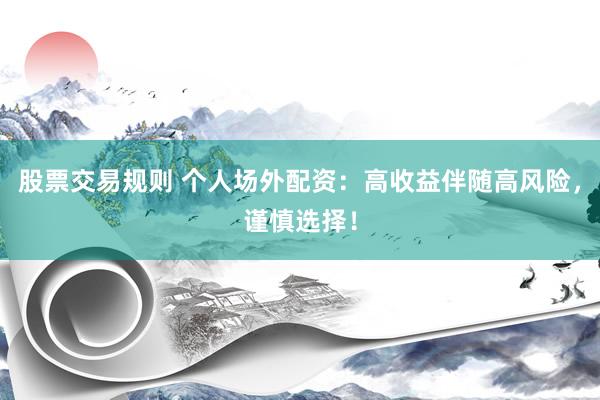 股票交易规则 个人场外配资：高收益伴随高风险，谨慎选择！
