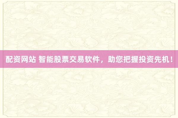 配资网站 智能股票交易软件，助您把握投资先机！