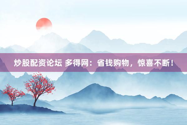 炒股配资论坛 多得网：省钱购物，惊喜不断！