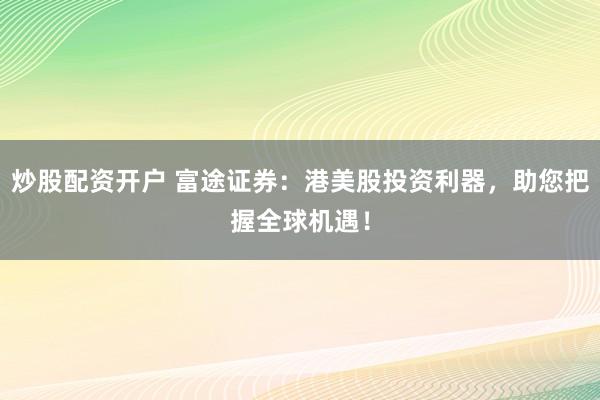 炒股配资开户 富途证券:港美股投资利器,助您把握全球机遇!