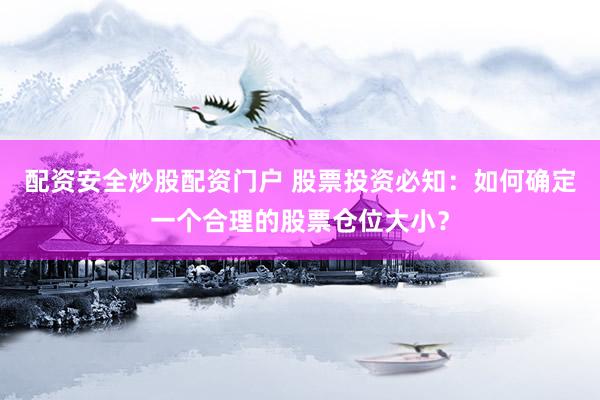 配资安全炒股配资门户 股票投资必知:如何确定一个合理的股票仓位大小?