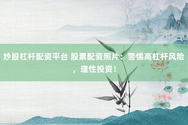 炒股杠杆配资平台 股票配资照片:警惕高杠杆风险,理性投资!