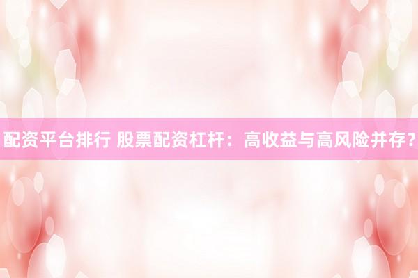 配资平台排行 股票配资杠杆：高收益与高风险并存？