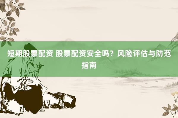 短期股票配资 股票配资安全吗？风险评估与防范指南