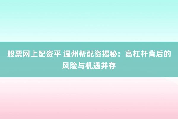 股票网上配资平 温州帮配资揭秘：高杠杆背后的风险与机遇并存