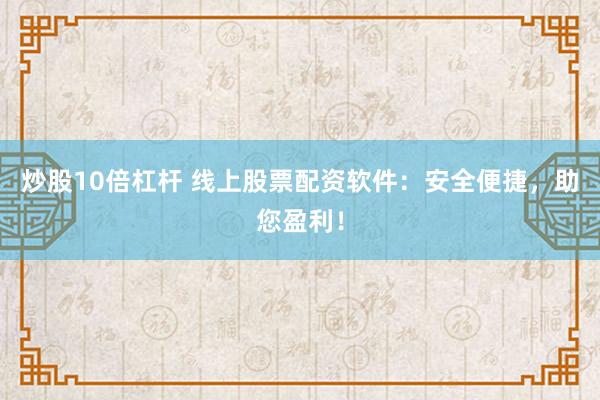 炒股10倍杠杆 线上股票配资软件:安全便捷,助您盈利!