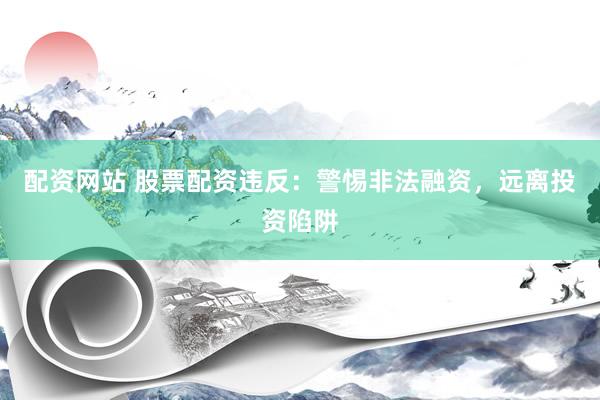 配资网站 股票配资违反：警惕非法融资，远离投资陷阱