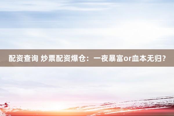 配资查询 炒票配资爆仓：一夜暴富or血本无归？