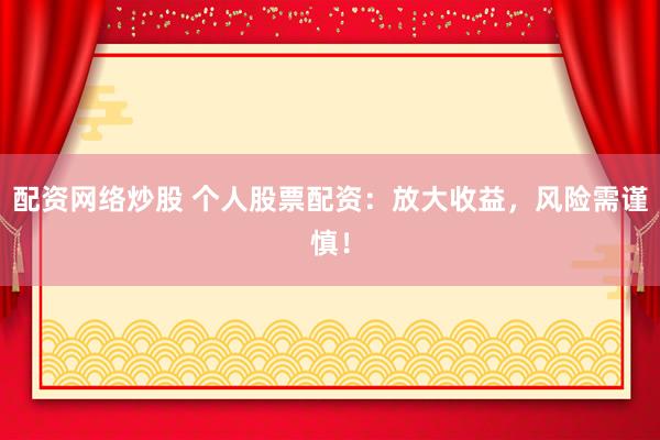 配资网络炒股 个人股票配资：放大收益，风险需谨慎！