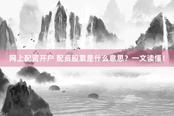 网上配资开户 配资股票是什么意思？一文读懂！