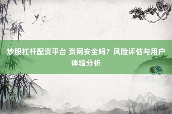 炒股杠杆配资平台 资网安全吗？风险评估与用户体验分析