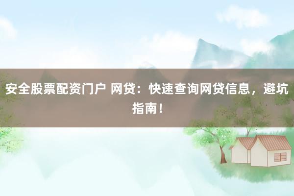 安全股票配资门户 网贷：快速查询网贷信息，避坑指南！