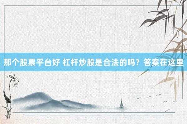 那个股票平台好 杠杆炒股是合法的吗?答案在这里