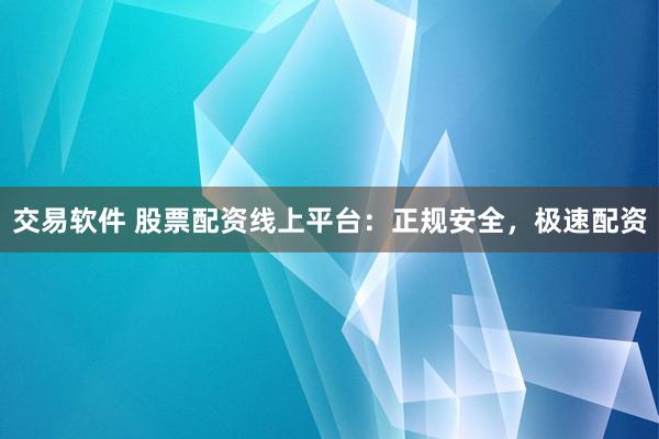 交易软件 股票配资线上平台：正规安全，极速配资